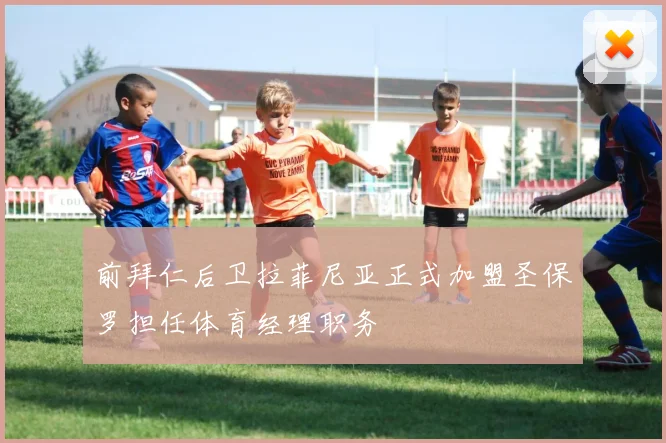 前拜仁后卫拉菲尼亚正式加盟圣保罗担任体育经理职务