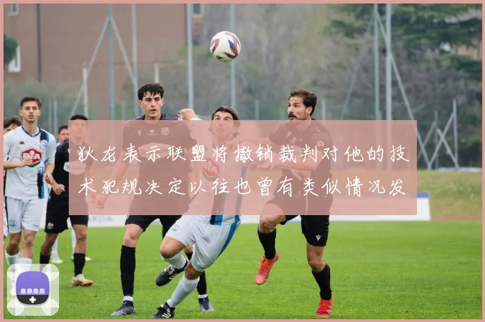 狄龙表示联盟将撤销裁判对他的技术犯规决定以往也曾有类似情况发生