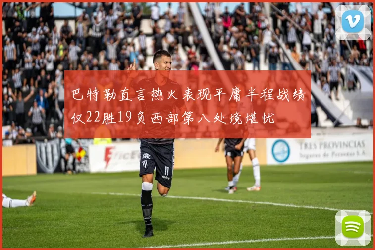 巴特勒直言热火表现平庸半程战绩仅22胜19负西部第八处境堪忧