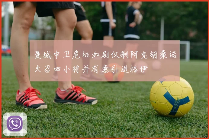 曼城中卫危机加剧仅剩阿克胡桑诺夫召回小将并有意引进格伊