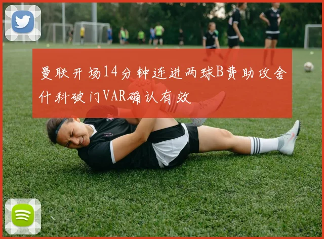 曼联开场14分钟连进两球B费助攻舍什科破门VAR确认有效
