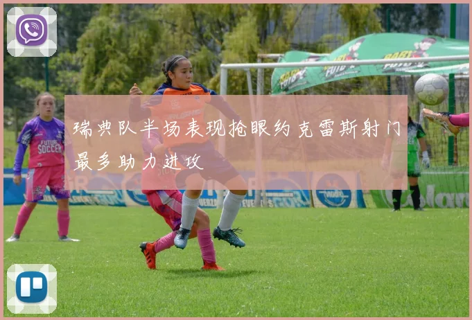 瑞典队半场表现抢眼约克雷斯射门最多助力进攻