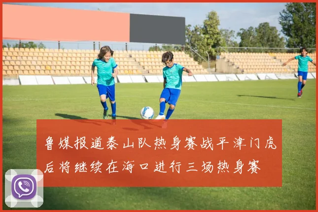 鲁媒报道泰山队热身赛战平津门虎后将继续在海口进行三场热身赛