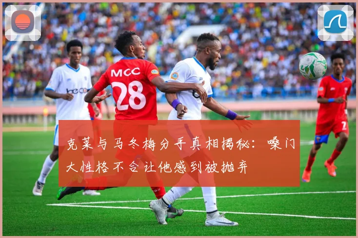 克莱与马冬梅分手真相揭秘：嗓门大性格不合让他感到被抛弃