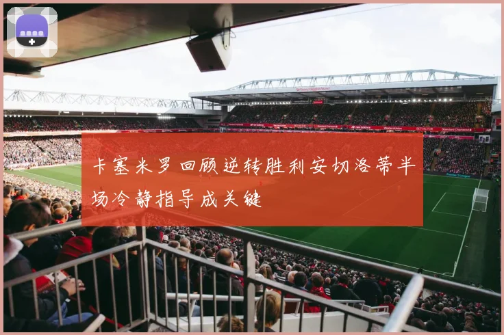 卡塞米罗回顾逆转胜利安切洛蒂半场冷静指导成关键