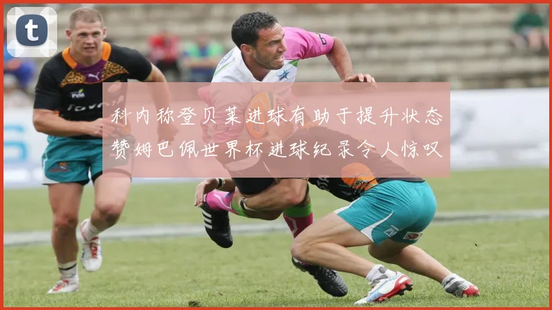 科内称登贝莱进球有助于提升状态赞姆巴佩世界杯进球纪录令人惊叹