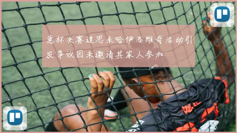 意杯决赛追思米哈伊洛维奇活动引发争议因未邀请其家人参加