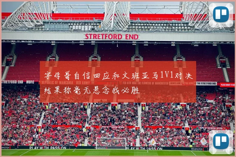 字母哥自信回应和文班亚马1V1对决结果称毫无悬念我必胜